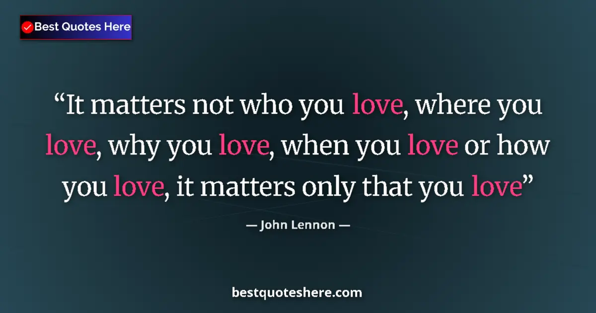 Quote by John Lennon: It matters not who you love, where you love, why you love, when you love or how you love, it matters...