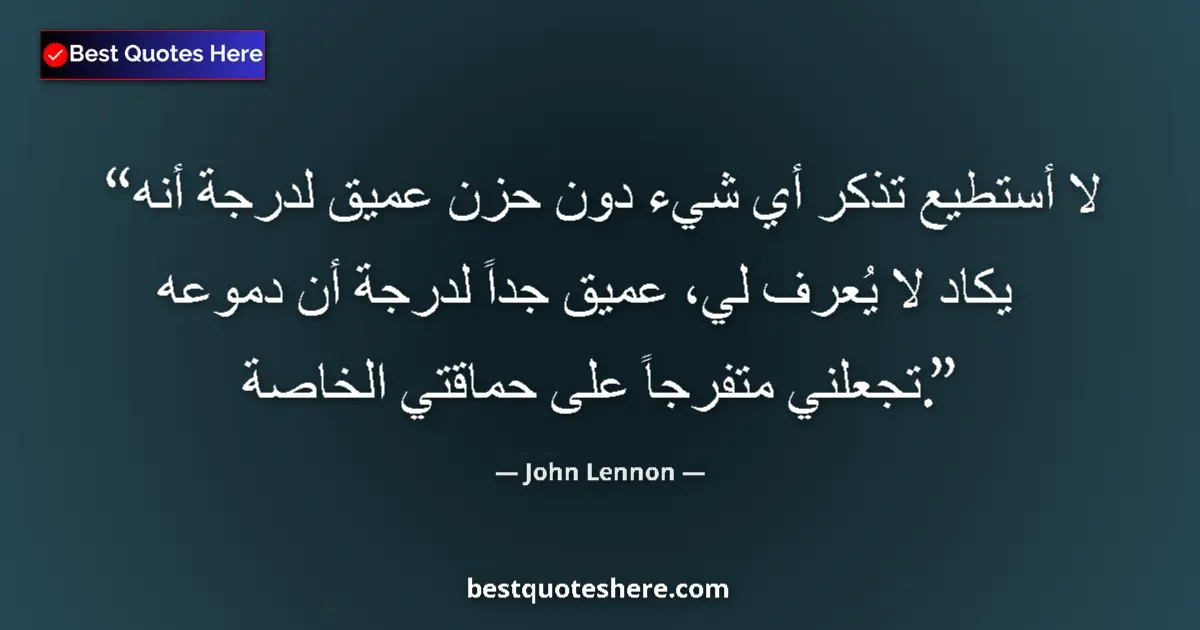 Quote by John Lennon: I can't remember anything without a sadness so deep that it hardly becomes known to me, so deep that...