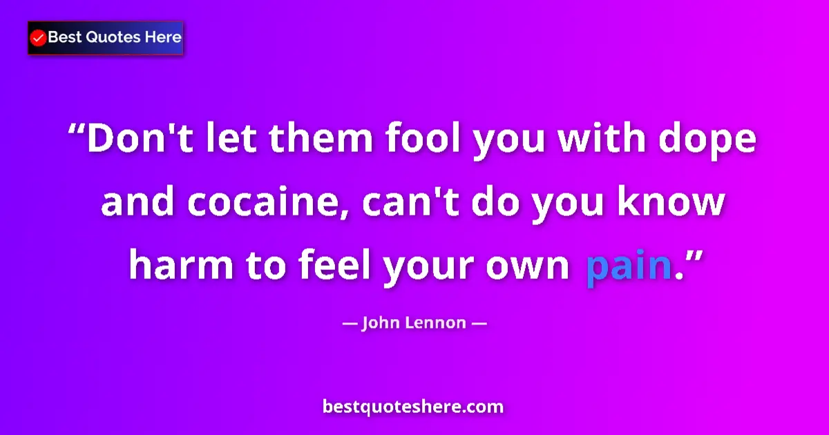 Quote by John Lennon: Don't let them fool you with dope and cocaine, can't do you know harm to feel your own pain....