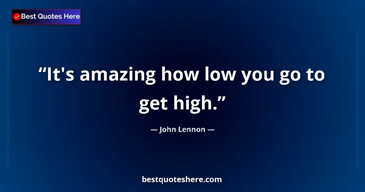 Image for the quote by John Lennon: It's amazing how low you go to get high....