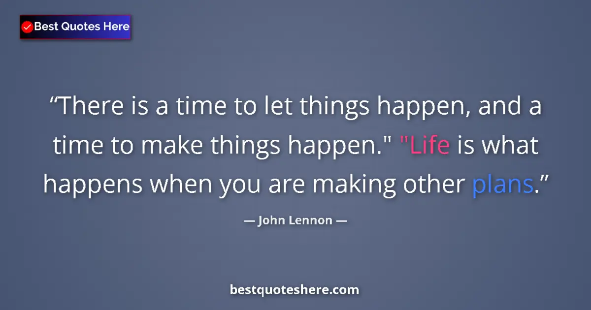 Quote by John Lennon: There is a time to let things happen, and a time to make things happen.