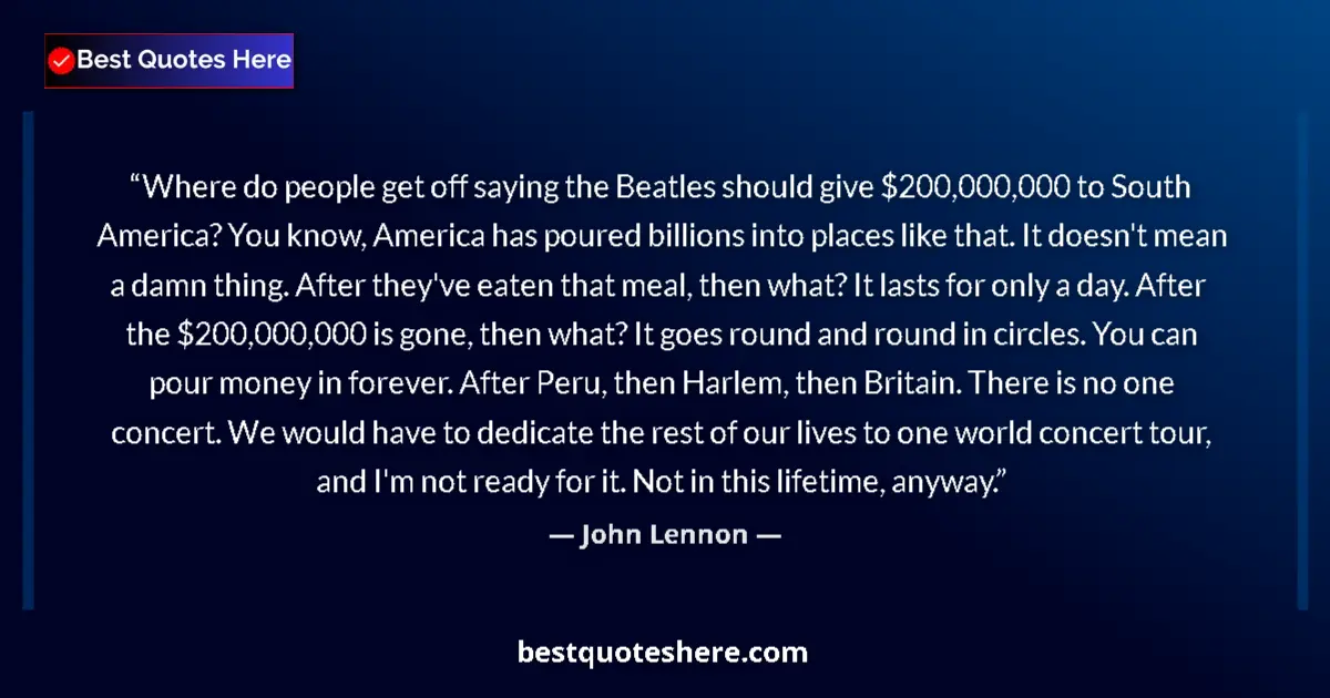 Quote by John Lennon: Where do people get off saying the Beatles should give $200,000,000 to South America? You know, Amer...