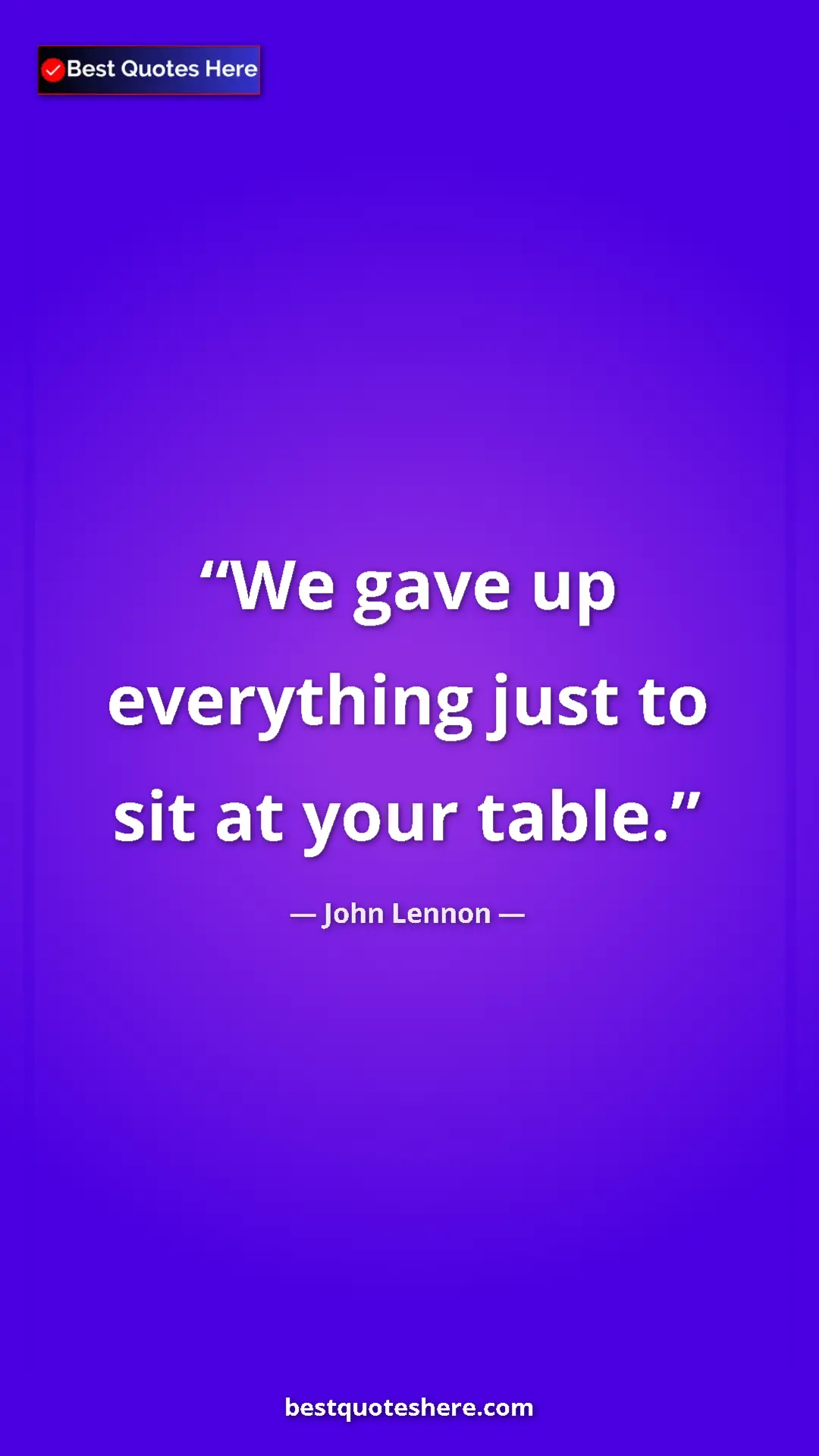 John Lennon Quote Card: "We gave up everything just to sit at your table." Pinterest quote poster by John Lennon: "We gave up everything just to sit at your table."