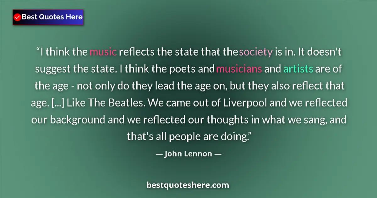 Quote by John Lennon: I think the music reflects the state that the society is in. It doesn't suggest the state. I think t...