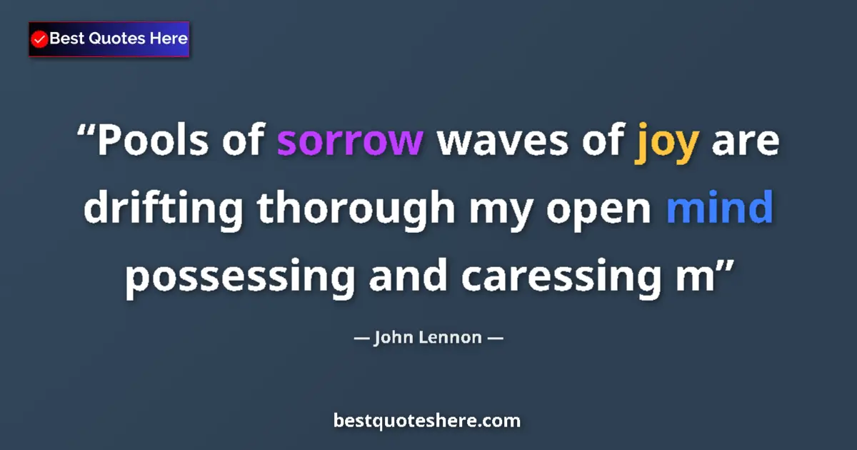 Quote by John Lennon: Pools of sorrow waves of joy are drifting thorough my open mind possessing and caressing m...