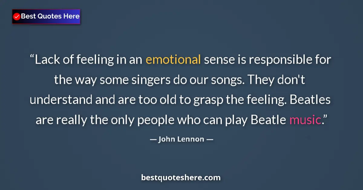 Image for the quote by John Lennon: Lack of feeling in an emotional sense is responsible for the way some singers do our songs. They don...
