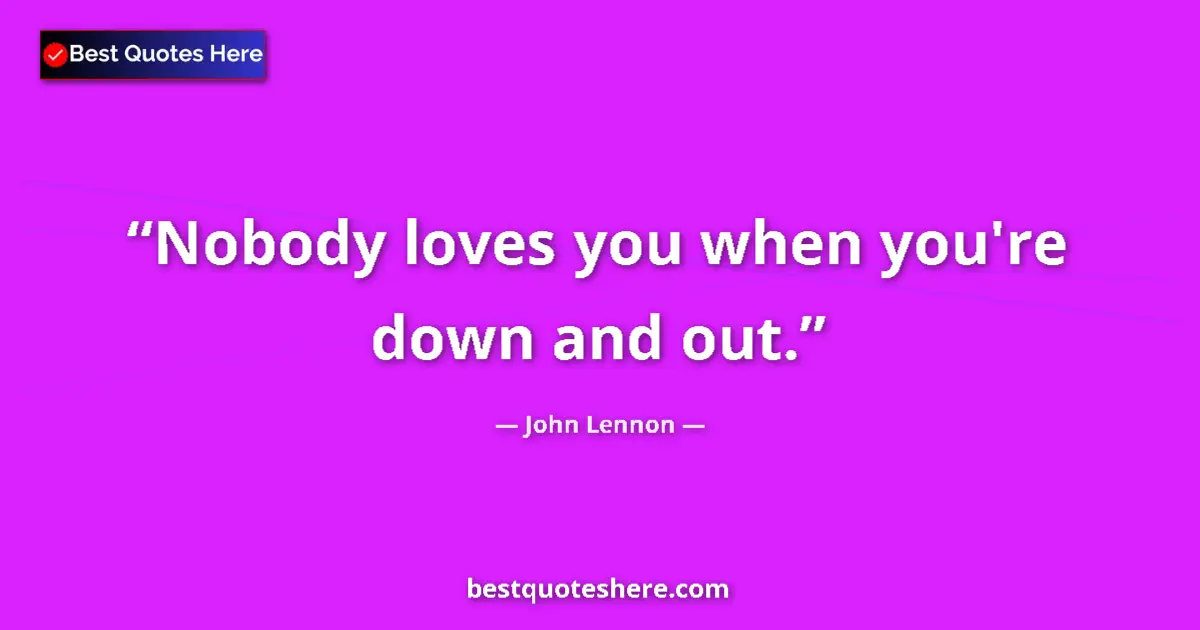 Quote by John Lennon: Nobody loves you when you're down and out....