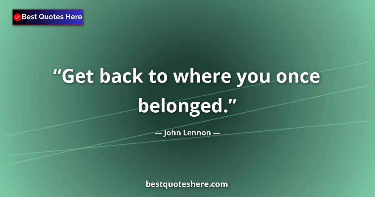 Quote by John Lennon: Get back to where you once belonged....