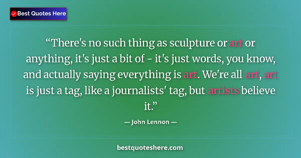 John Lennon quote: "There's no such thing as sculpture or art or anything, it's..."