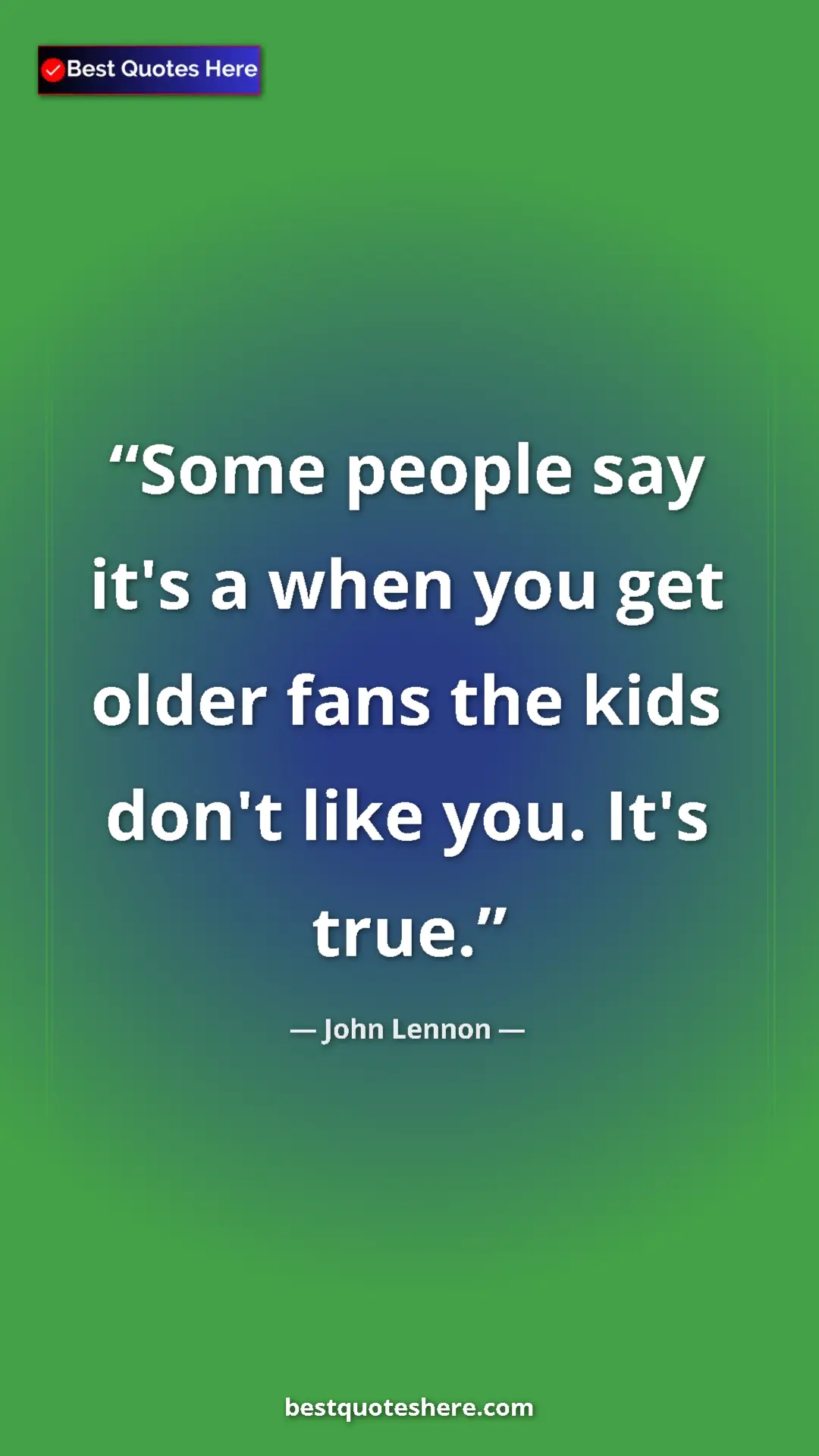 Pinterest quote poster by John Lennon: "Some people say it's a when you get older fans the kids..."