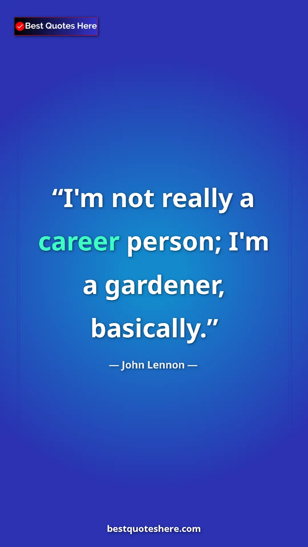John Lennon Quote Card: "I'm not really a career person; I'm a gardener, basically." Pinterest quote poster by John Lennon: "I'm not really a career person; I'm a gardener, basically."