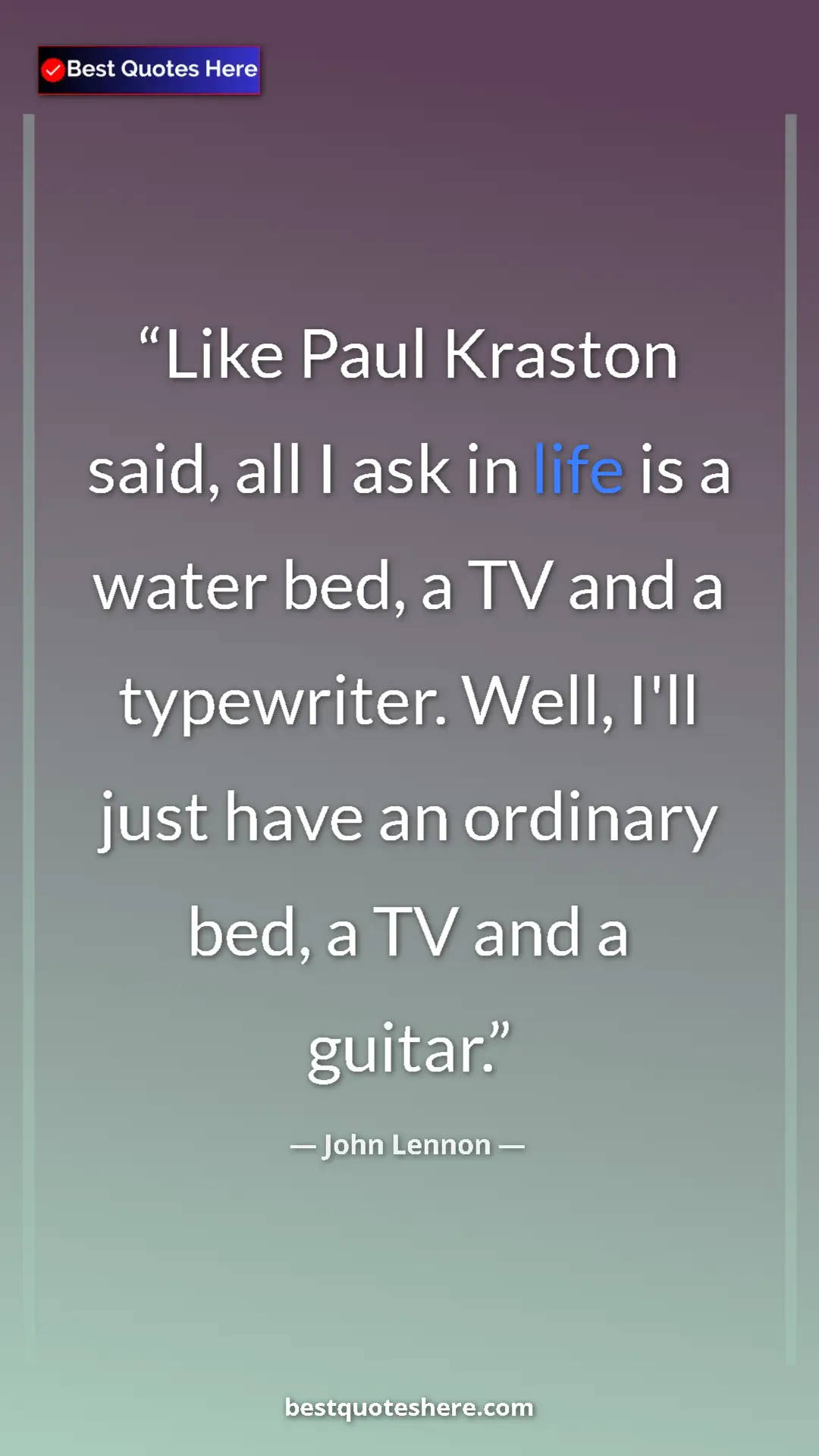 John Lennon Quote Card: "Like Paul Kraston said, all I ask in life is a water bed, a..." Pinterest quote poster by John Lennon: "Like Paul Kraston said, all I ask in life is a water bed, a..."