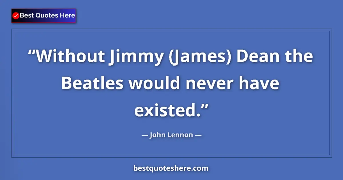 Quote by John Lennon: Without Jimmy (James) Dean the Beatles would never have existed....