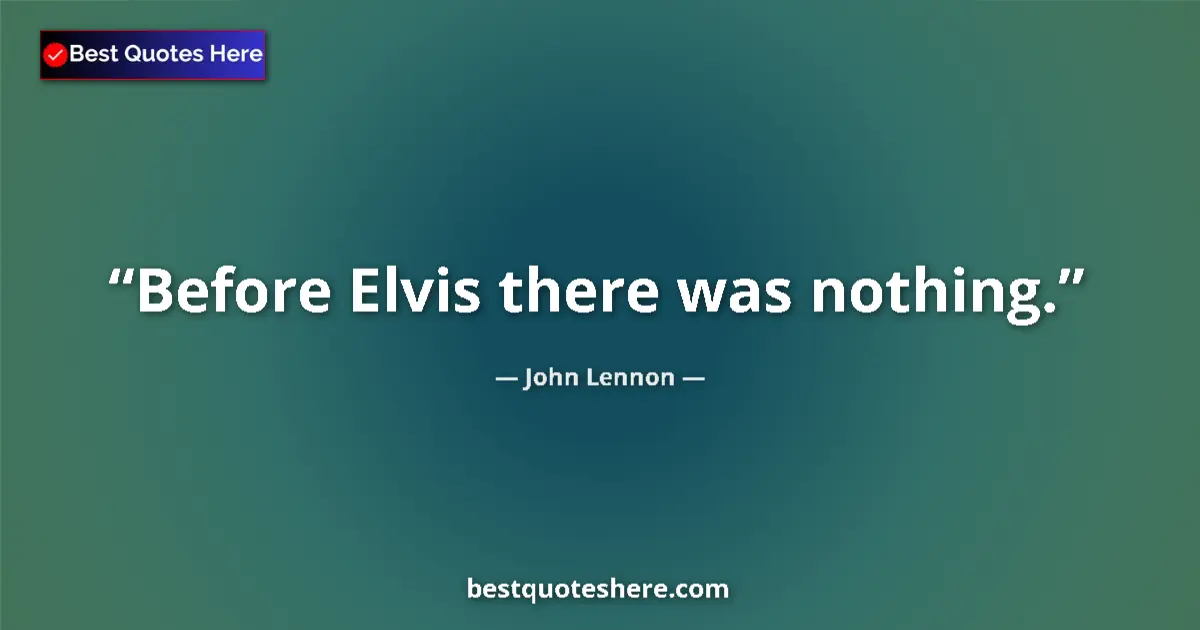 Quote by John Lennon: Before Elvis there was nothing.