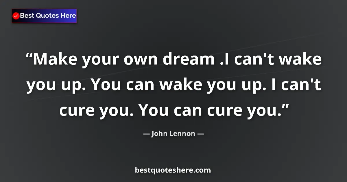 Quote by John Lennon: Make your own dream .I can't wake you up. You can wake you up. I can't cure you. You can cure you....