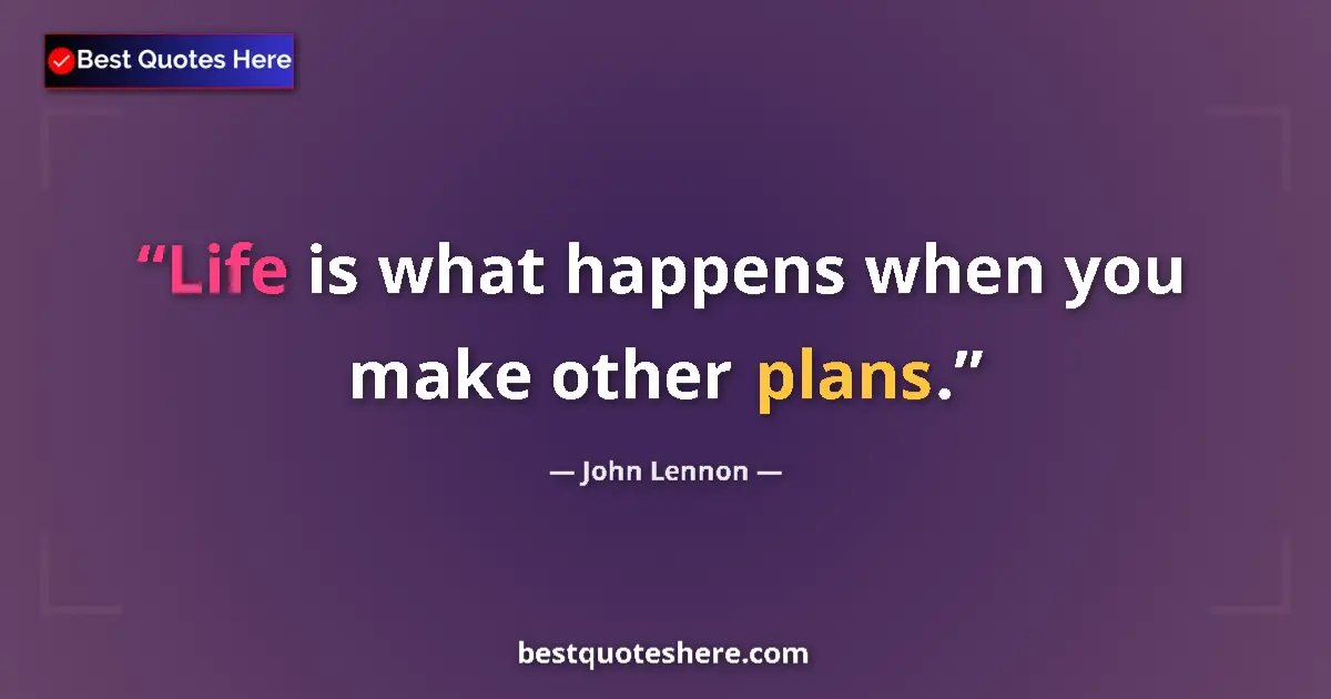 Quote by John Lennon: Life is what happens when you make other plans.