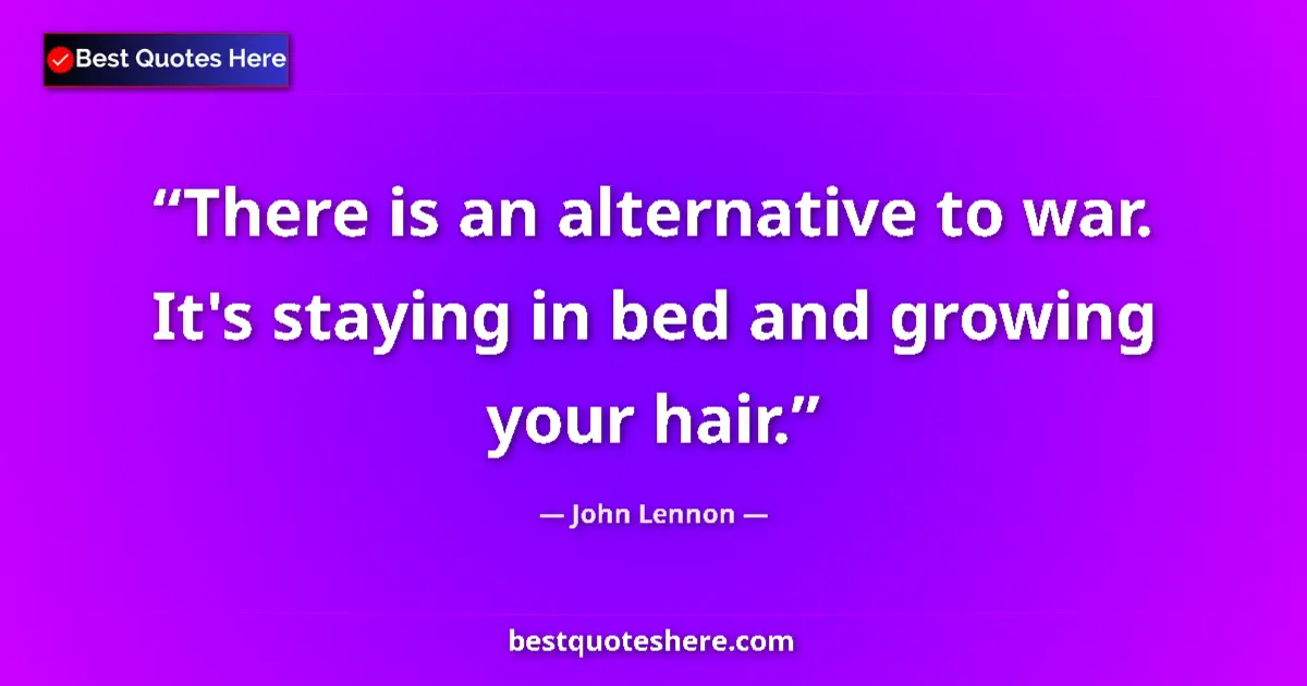 Quote by John Lennon: There is an alternative to war. It's staying in bed and growing your hair....