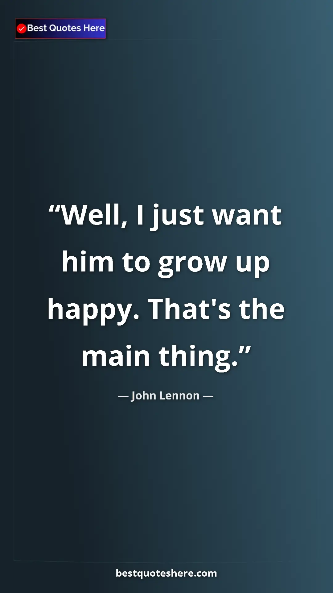 John Lennon Quote Card: "Well, I just want him to grow up happy. That's the main..." Pinterest quote poster by John Lennon: "Well, I just want him to grow up happy. That's the main..."