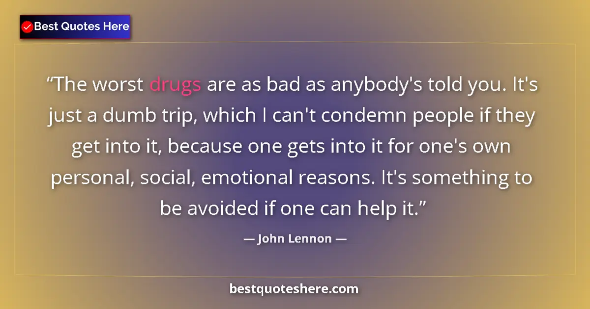 Quote by John Lennon: The worst drugs are as bad as anybody's told you. It's just a dumb trip, which I can't condemn peopl...