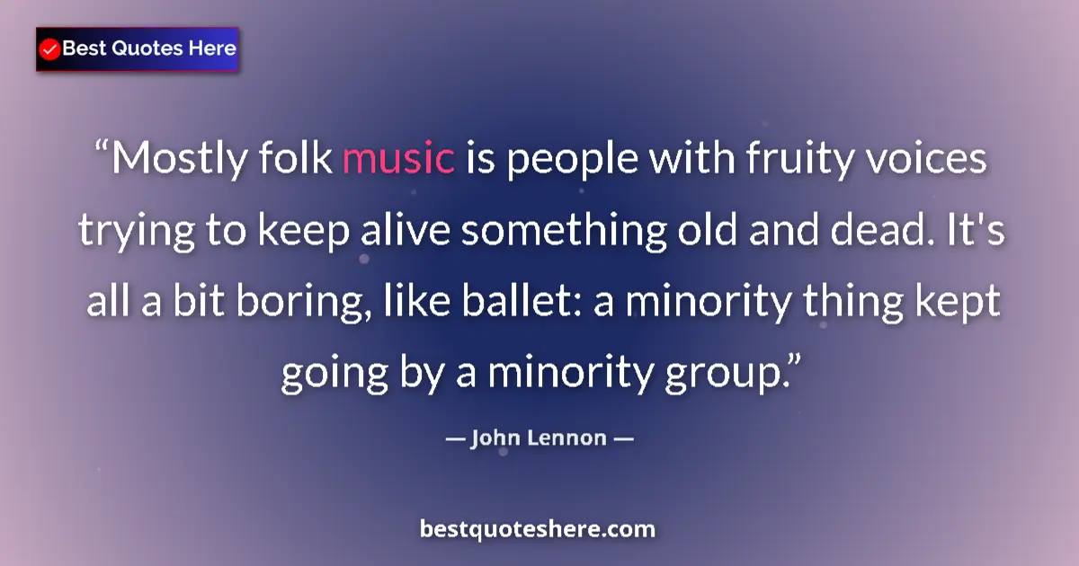 Quote by John Lennon: Mostly folk music is people with fruity voices trying to keep alive something old and dead. It's all...