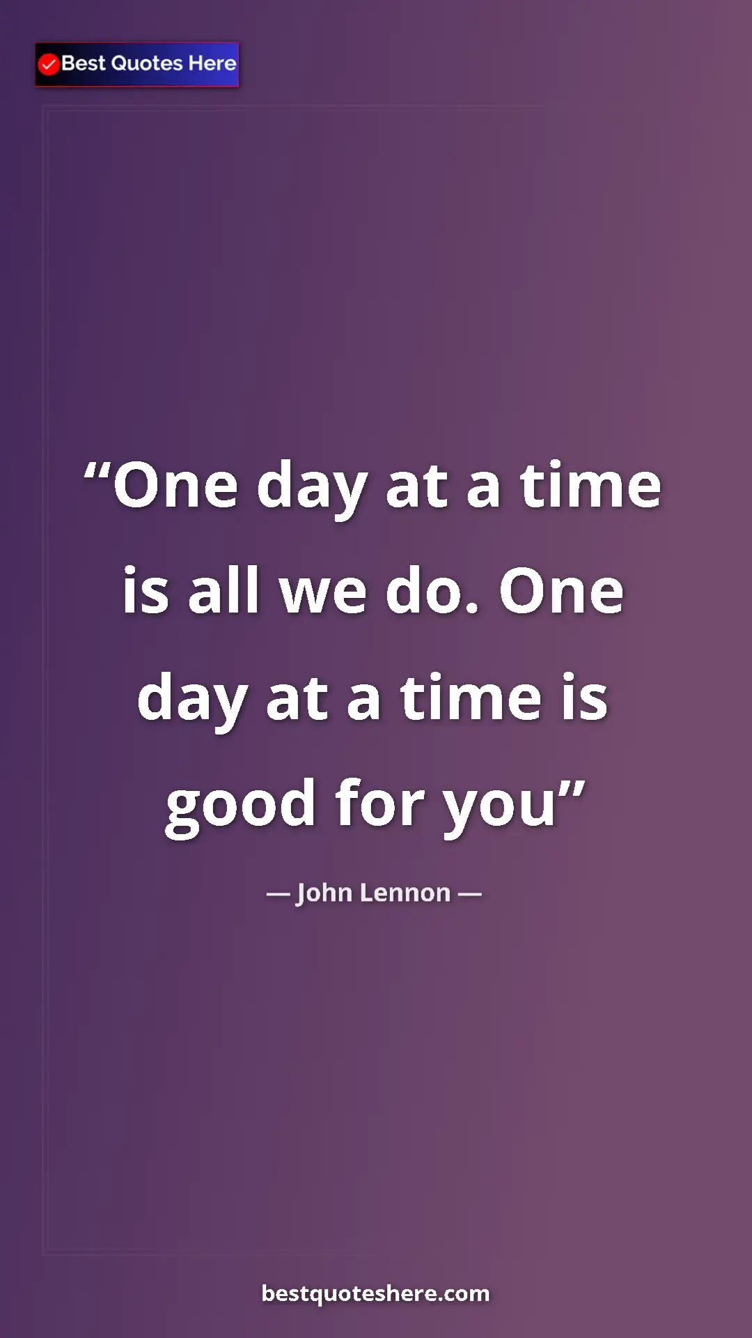 Pinterest quote poster by John Lennon: "One day at a time is all we do. One day at a time is good fo"
