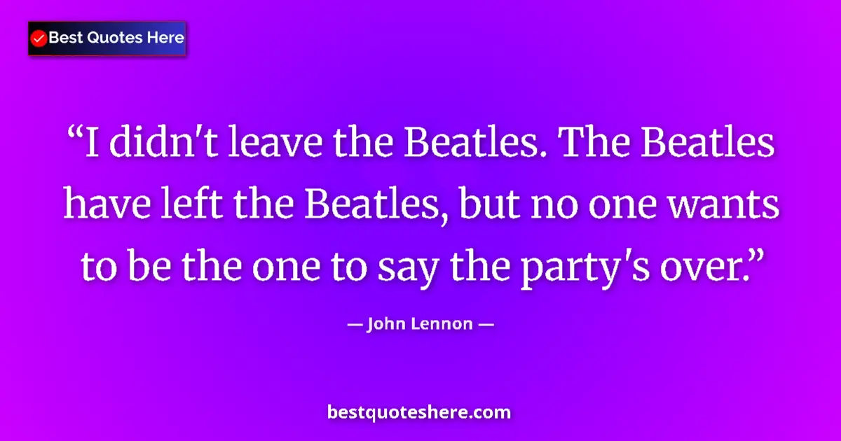 Image for the quote by John Lennon: I didn't leave the Beatles. The Beatles have left the Beatles, but no one wants to be the one to say...