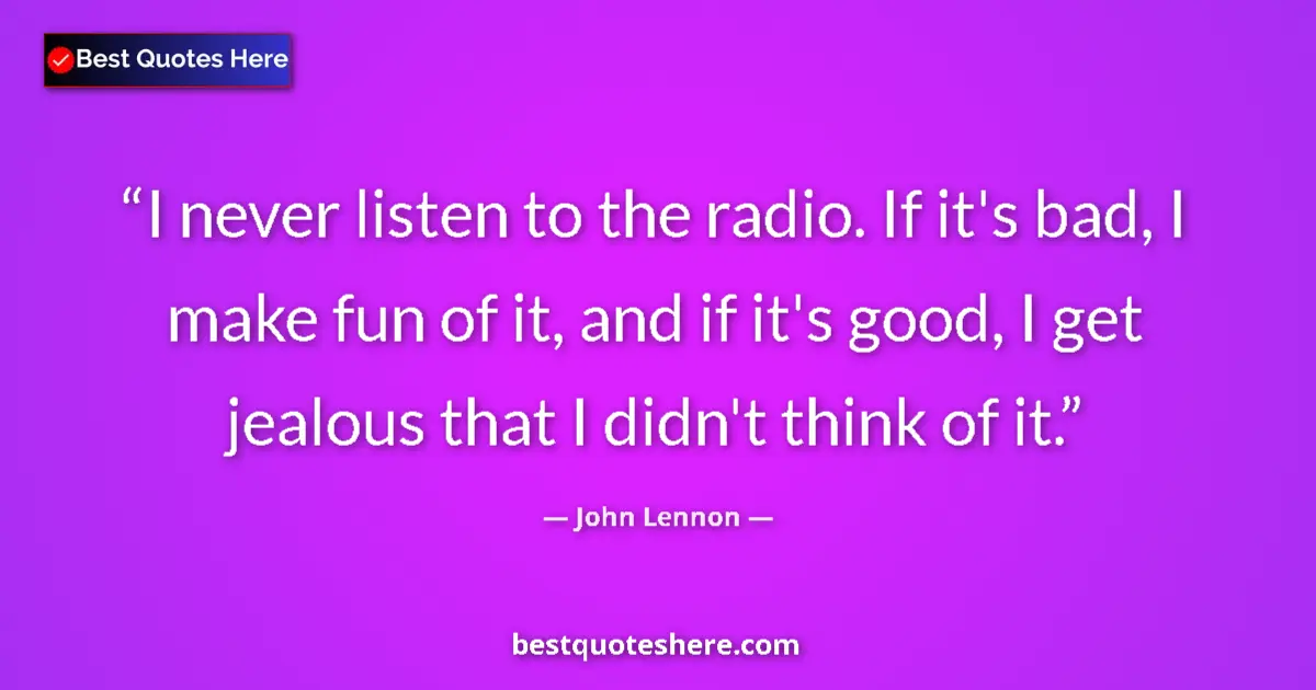 Quote by John Lennon: I never listen to the radio. If it's bad, I make fun of it, and if it's good, I get jealous that I d...