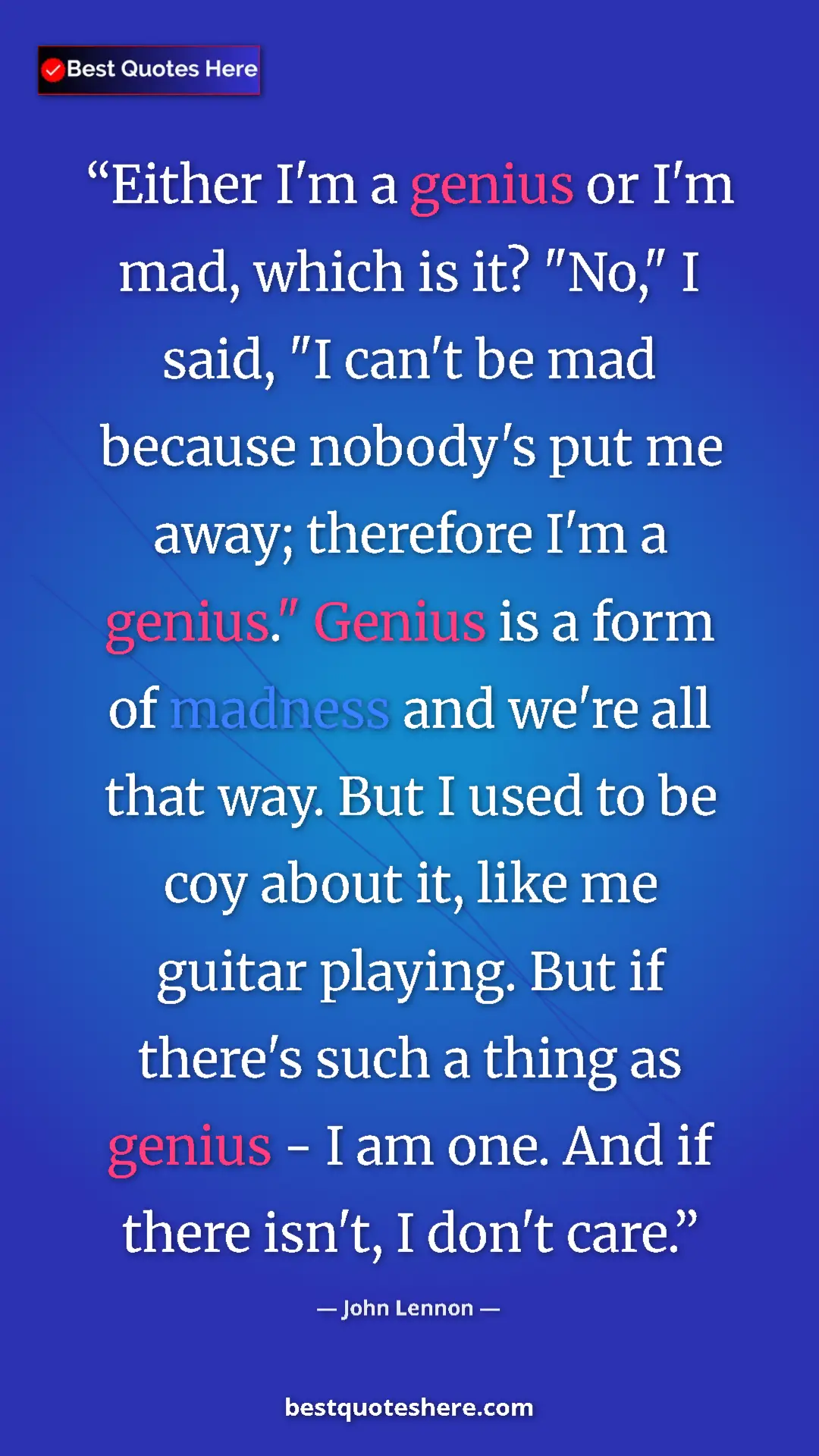 John Lennon Quote Card: "Either I'm a genius or I'm mad, which is it? "No," I said,..." Pinterest quote poster by John Lennon: "Either I'm a genius or I'm mad, which is it? "No," I said,..."