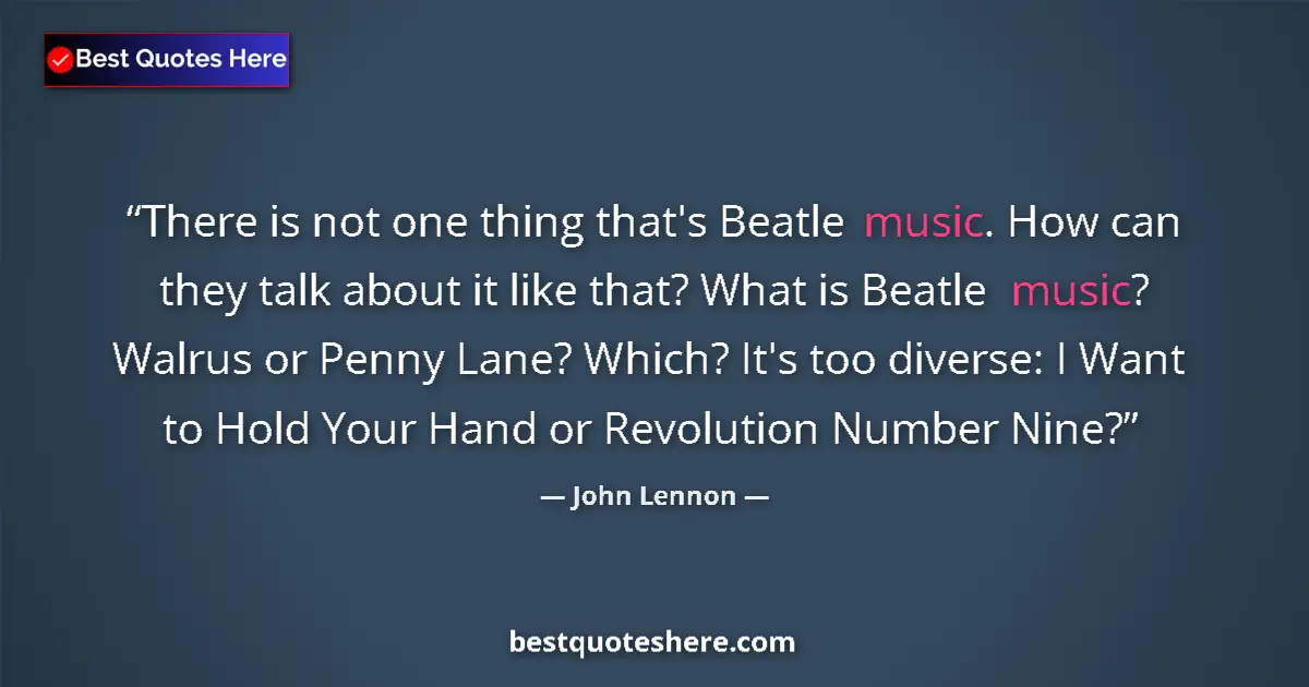 Quote by John Lennon: There is not one thing that's Beatle music. How can they talk about it like that? What is Beatle mus...