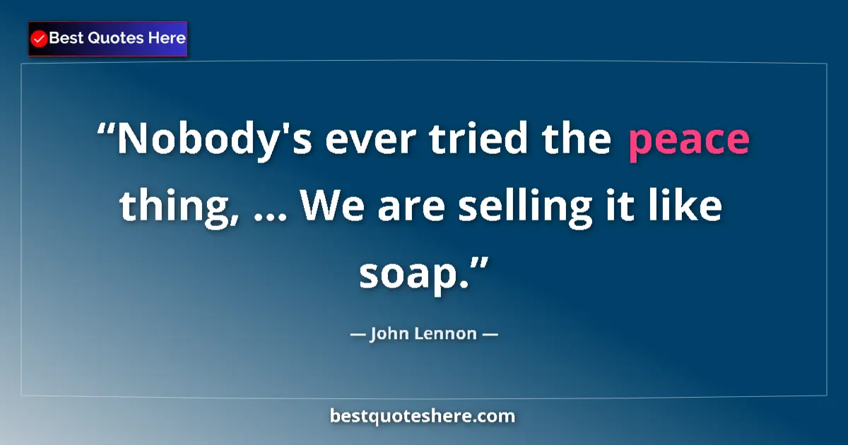 Quote by John Lennon: Nobody's ever tried the peace thing, ... We are selling it like soap....