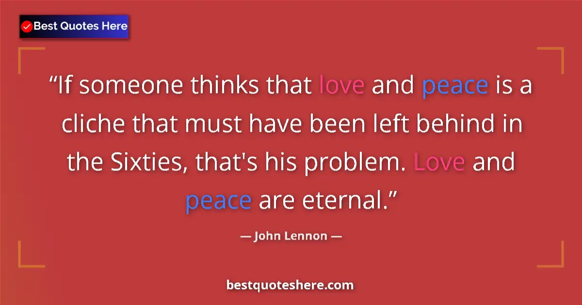 Quote by John Lennon: If someone thinks that love and peace is a cliche that must have been left behind in the Sixties, th...