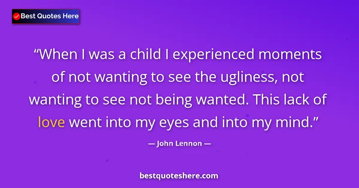 Quote by John Lennon: When I was a child I experienced moments of not wanting to see the ugliness, not wanting to see not ...
