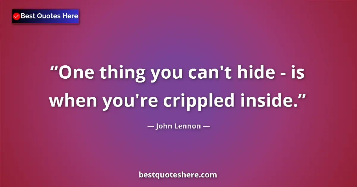 Quote by John Lennon: One thing you can't hide - is when you're crippled inside....