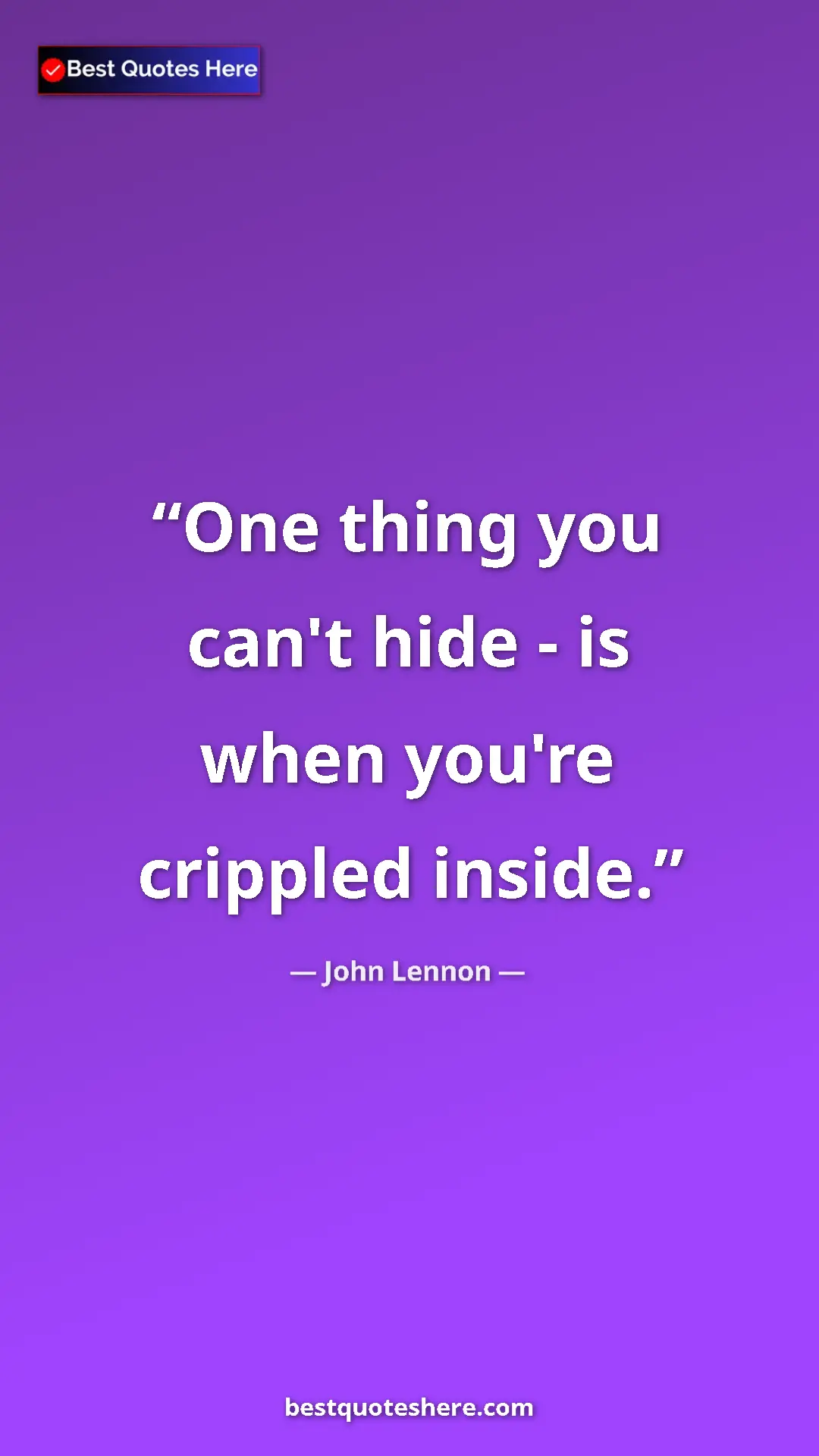John Lennon Quote Card: "One thing you can't hide - is when you're crippled inside." Pinterest quote poster by John Lennon: "One thing you can't hide - is when you're crippled inside."