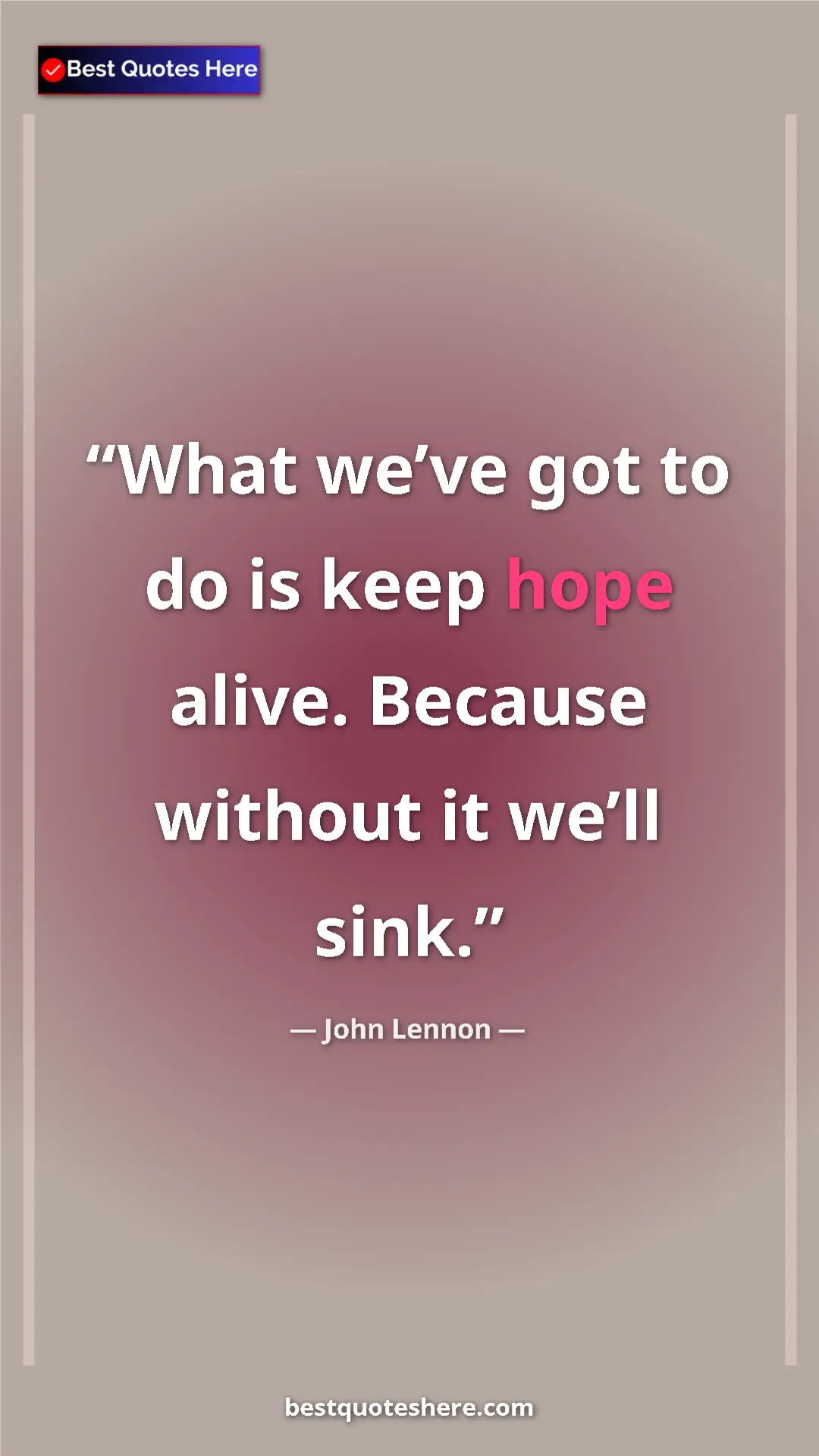John Lennon Quote Card: "What we’ve got to do is keep hope alive. Because without it..." Pinterest quote poster by John Lennon: "What we’ve got to do is keep hope alive. Because without it..."