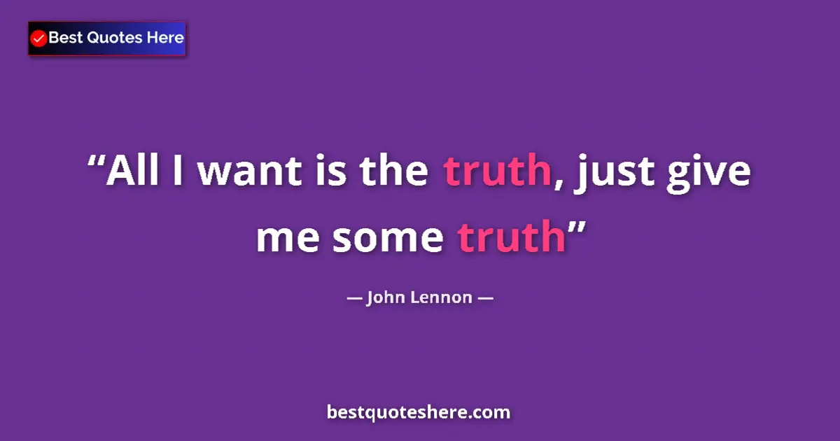 Quote by John Lennon: All I want is the truth, just give me some truth...