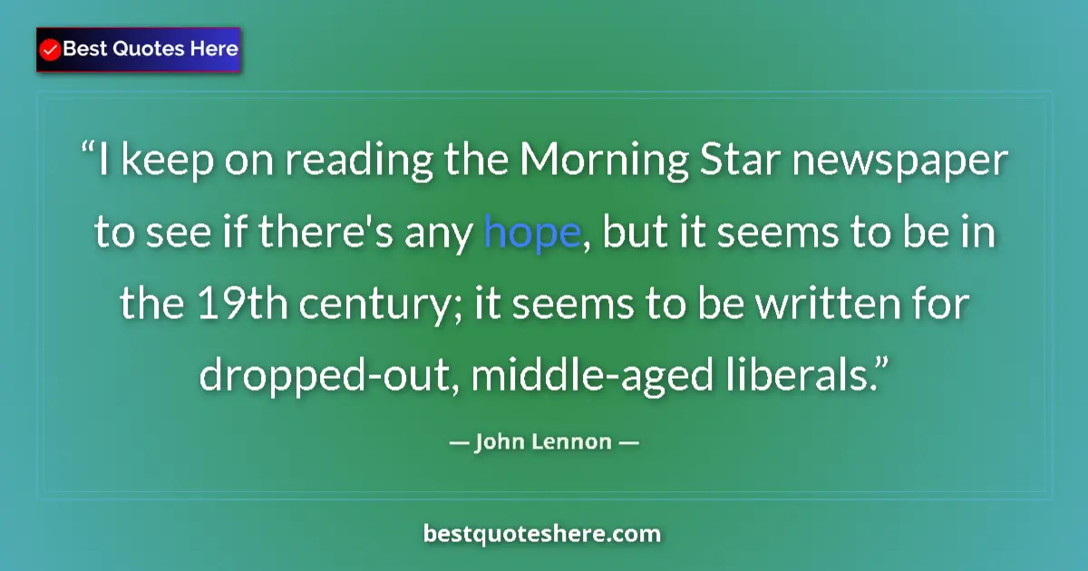 Quote by John Lennon: I keep on reading the Morning Star newspaper to see if there's any hope, but it seems to be in the 1...