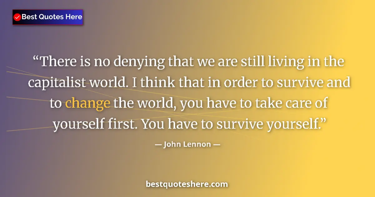 Quote by John Lennon: There is no denying that we are still living in the capitalist world. I think that in order to survi...