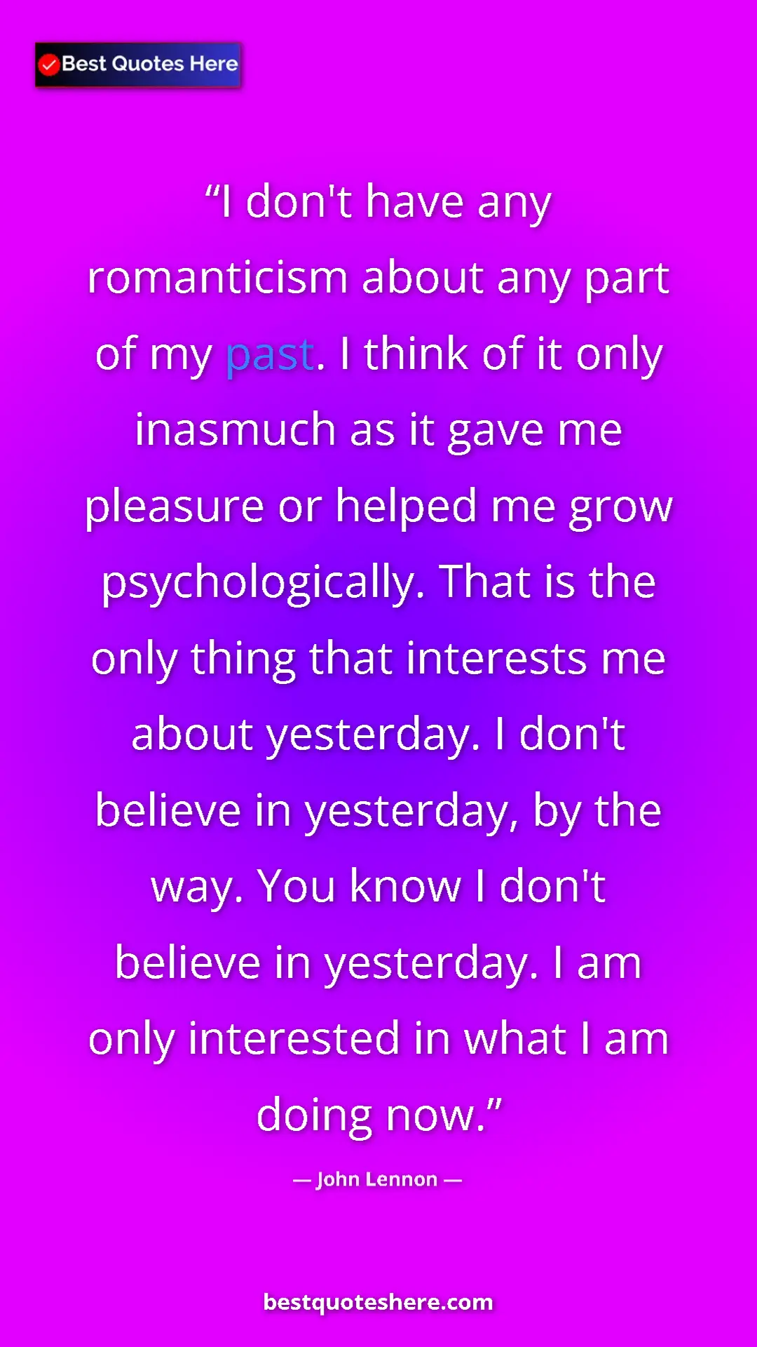 John Lennon Quote Card: "I don't have any romanticism about any part of my past. I..." Pinterest quote poster by John Lennon: "I don't have any romanticism about any part of my past. I..."