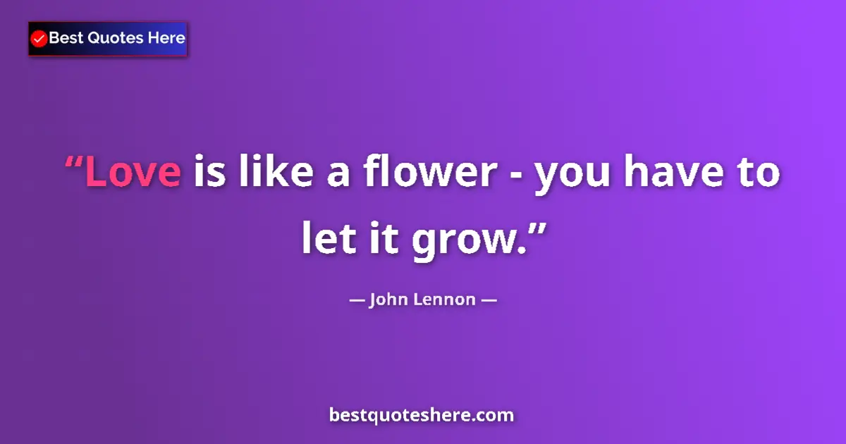 Quote by John Lennon: Love is like a flower - you have to let it grow....