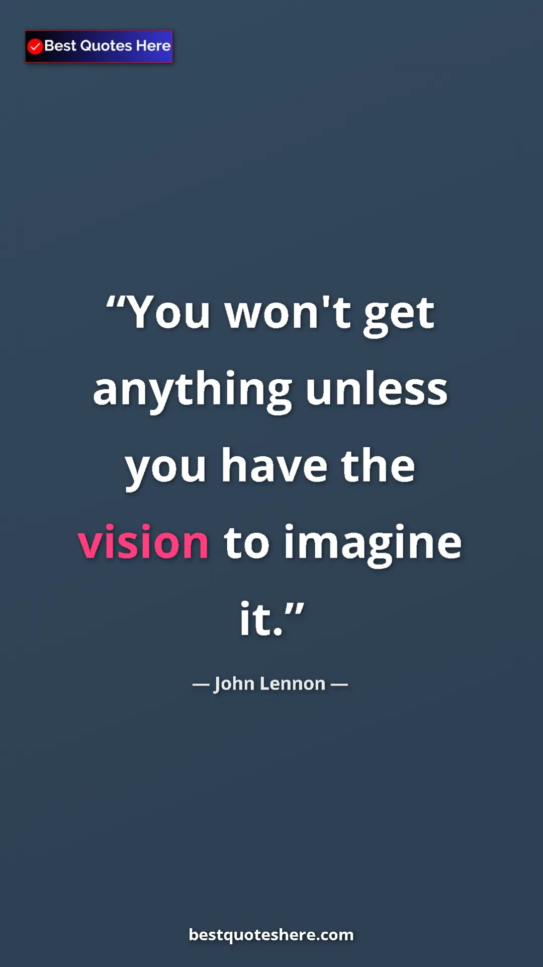 John Lennon Quote Card: "You won't get anything unless you have the vision to..." Pinterest quote poster by John Lennon: "You won't get anything unless you have the vision to..."
