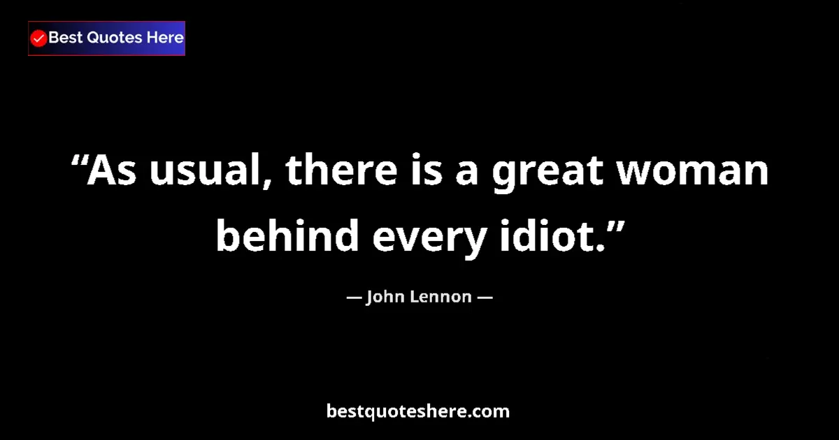 Quote by John Lennon: As usual, there is a great woman behind every idiot....