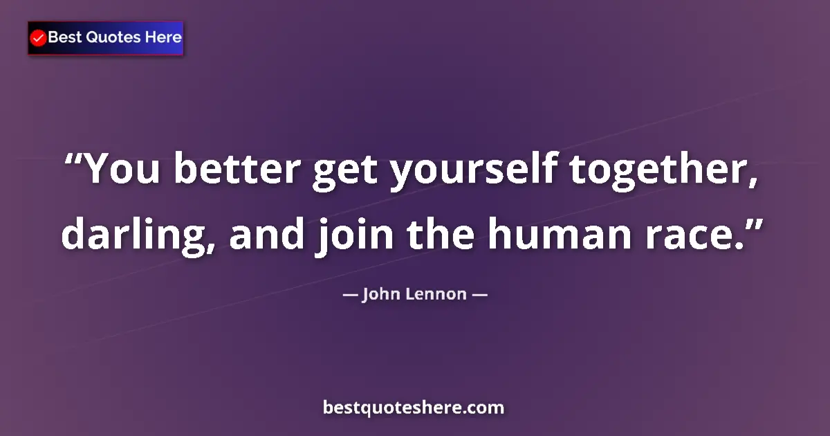 Quote by John Lennon: You better get yourself together, darling, and join the human race....