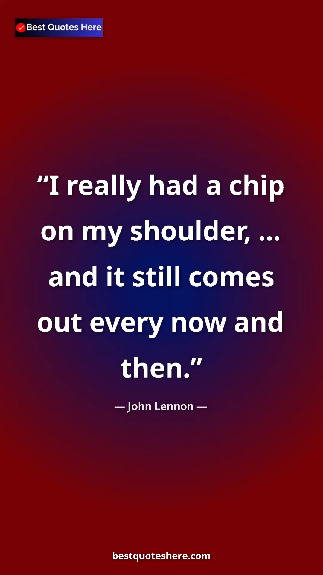 John Lennon Quote Card: "I really had a chip on my shoulder, ... and it still comes..." Pinterest quote poster by John Lennon: "I really had a chip on my shoulder, ... and it still comes..."