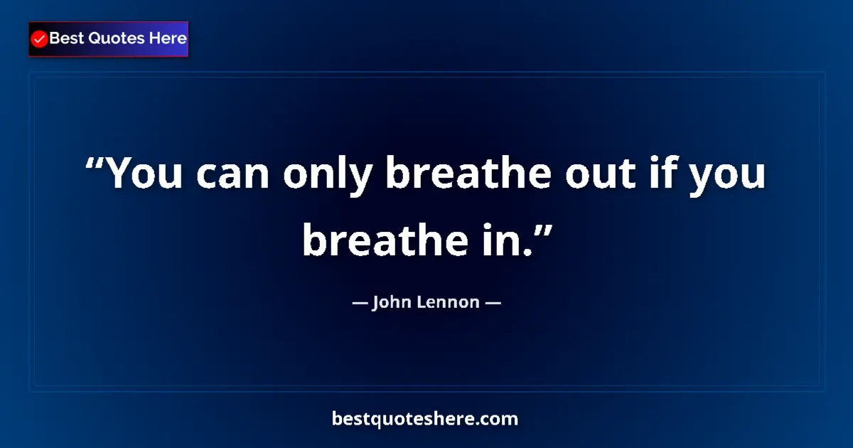 Quote by John Lennon: You can only breathe out if you breathe in.