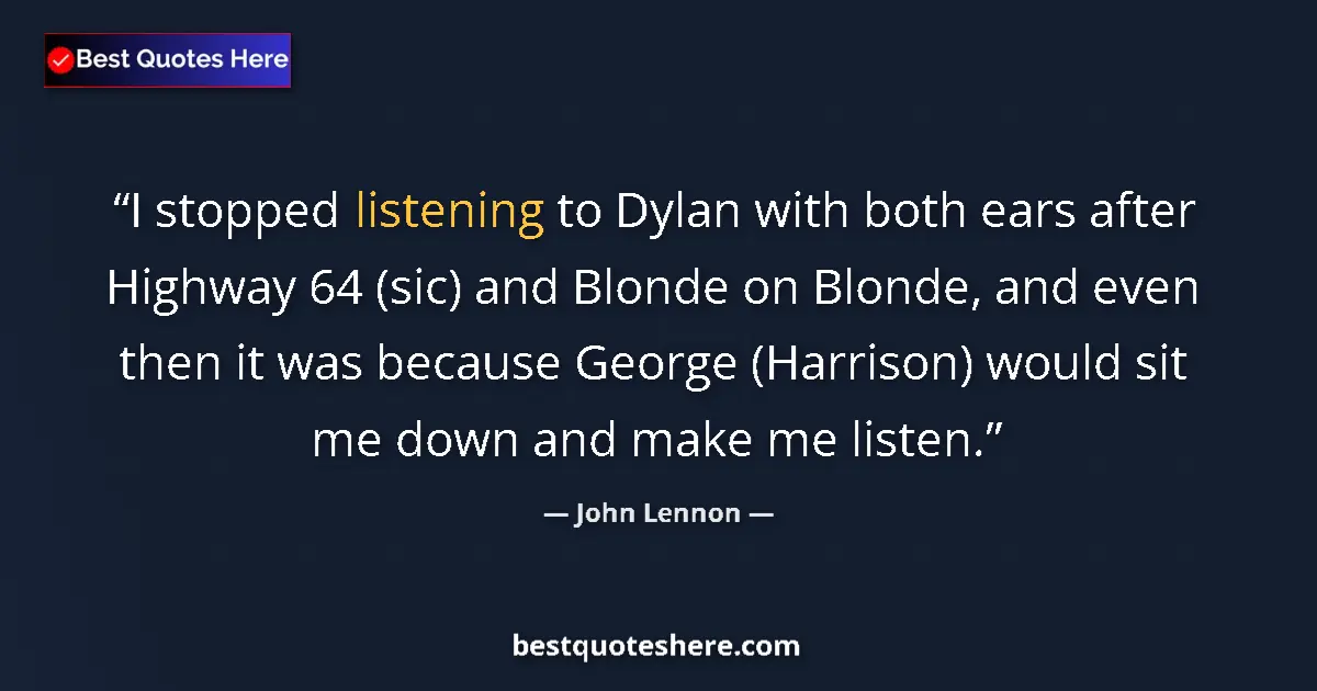 Quote by John Lennon: I stopped listening to Dylan with both ears after Highway 64 (sic) and Blonde on Blonde, and even th...