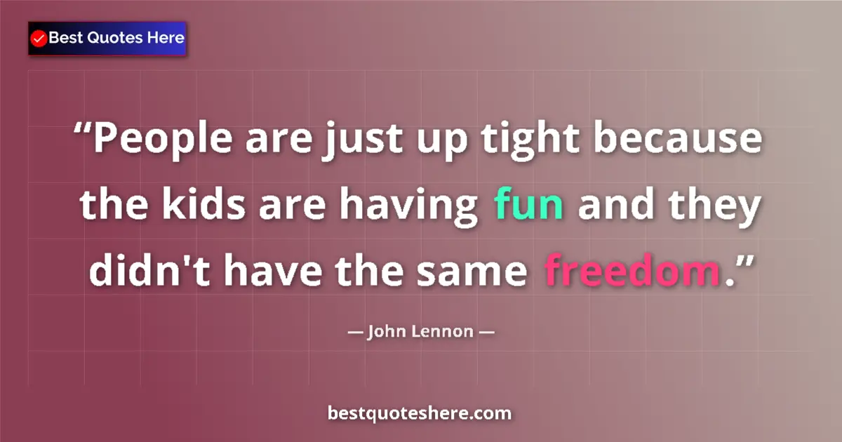 Quote by John Lennon: People are just up tight because the kids are having fun and they didn't have the same freedom....