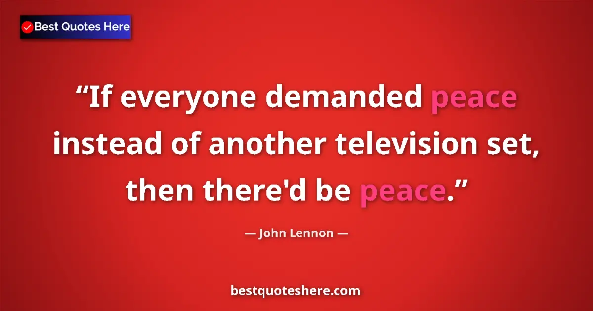 Quote by John Lennon: If everyone demanded peace instead of another television set, then there'd be peace....