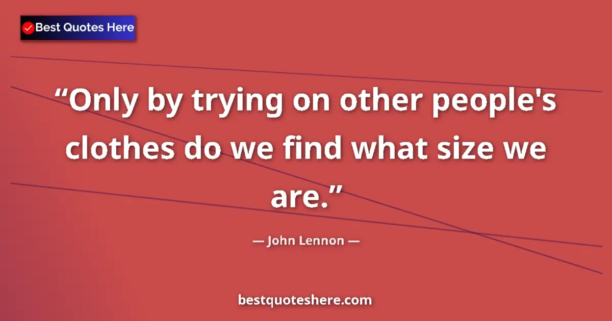 Quote by John Lennon: Only by trying on other people's clothes do we find what size we are....