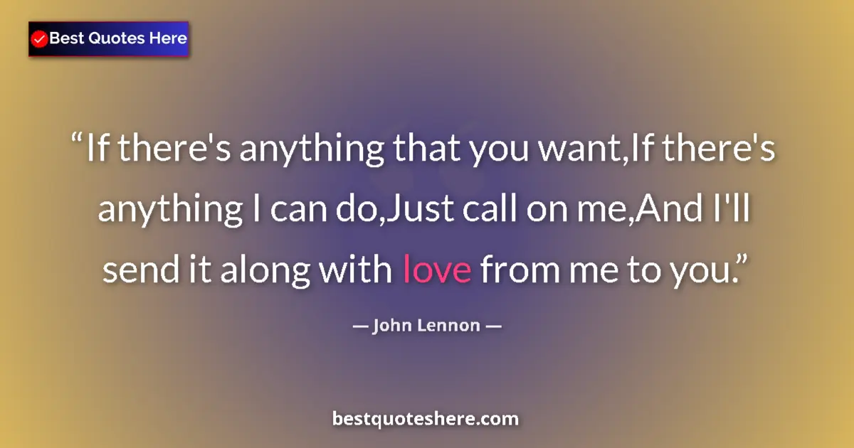 Quote by John Lennon: If there's anything that you want,If there's anything I can do,Just call on me,And I'll send it alon...